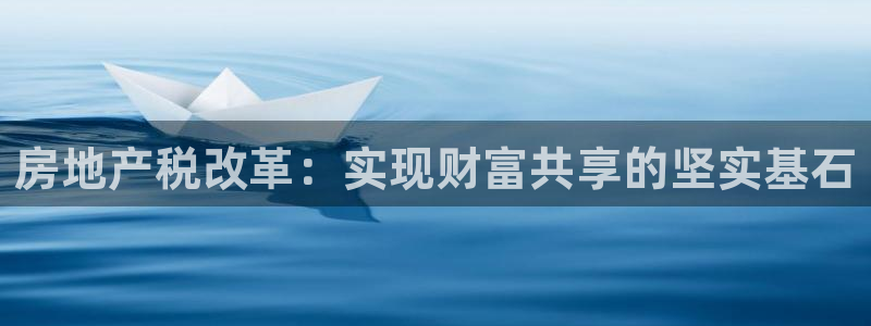 新宝5月：房地产税改革：实现财富共享的坚实基石