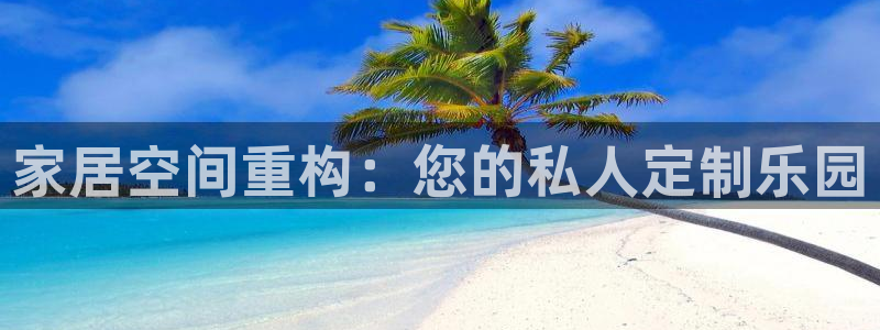 新宝5平台登陆：家居空间重构：您的私人定制乐园