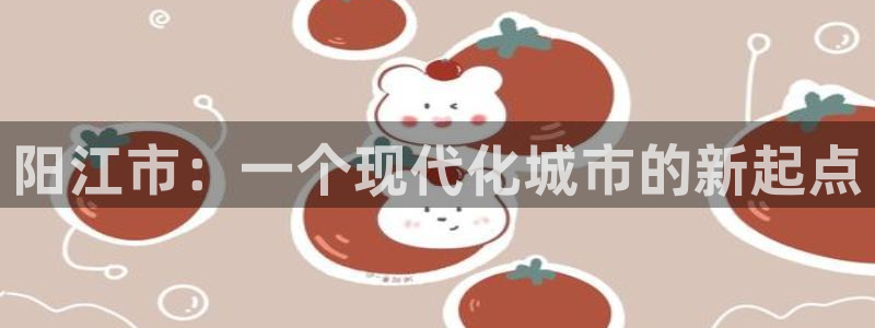 新宝5是谁的：阳江市：一个现代化城市的新起点