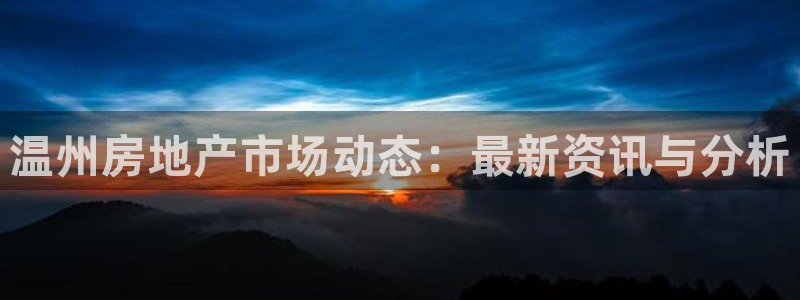 新宝5登陆：温州房地产市场动态：最新资讯与分析