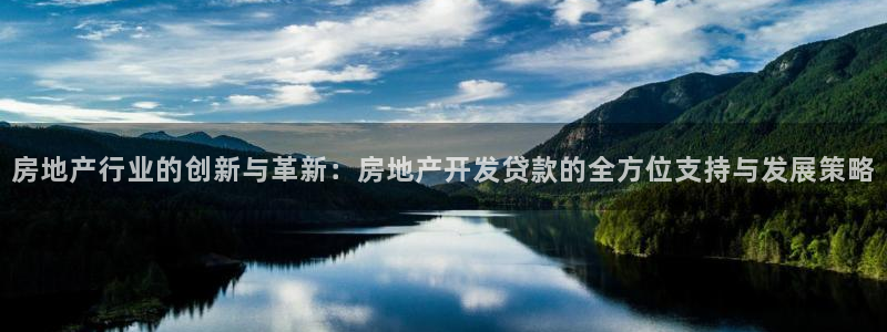 皇冠新宝5：房地产行业的创新与革新：房地产开发贷款的全方位支