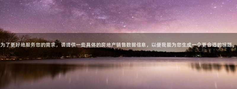 新宝5注册首页：为了更好地服务您的需求，请提供一些具体的房地