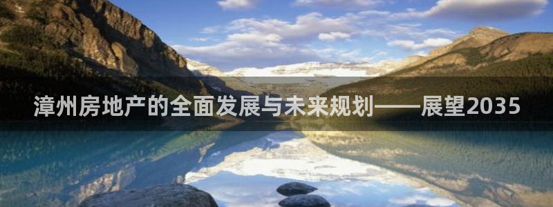 新宝5官网霸：漳州房地产的全面发展与未来规划——展望2035