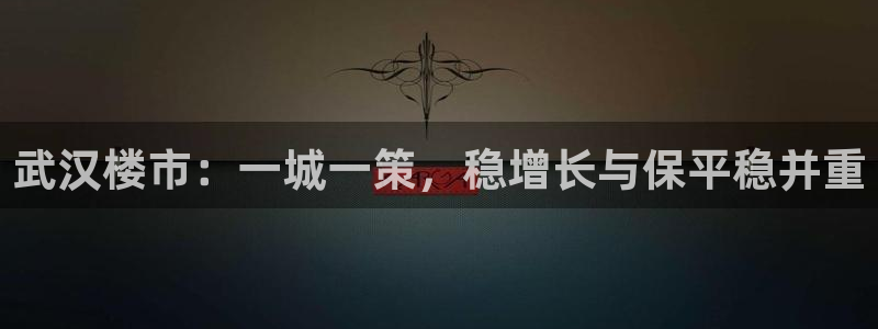 新宝5登录地址：武汉楼市：一城一策，稳增长与保平稳并重
