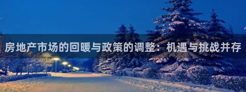 新宝5注册：房地产市场的回暖与政策的调整：机遇与挑战并存