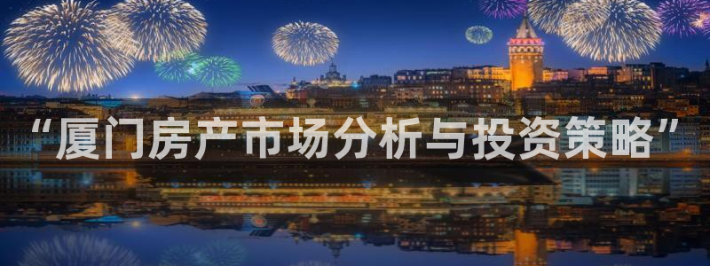 i新宝5：“厦门房产市场分析与投资策略”