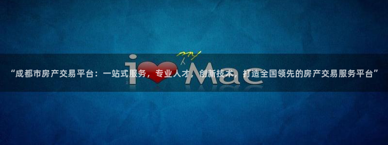 新宝5娱乐经：“成都市房产交易平台：一站式服务，专业人才，创