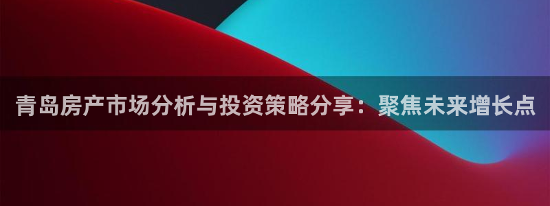 新宝5找找74OOO5：青岛房产市场分析与投资策略分享：聚焦