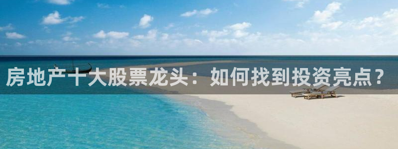 新宝5飞355051：房地产十大股票龙头：如何找到投资亮点？