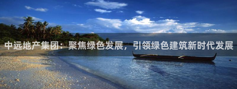 新宝5下载网址：中远地产集团：聚焦绿色发展，引领绿色建筑新时