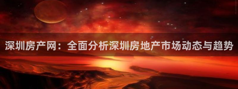 新宝5测速：深圳房产网：全面分析深圳房地产市场动态与趋势