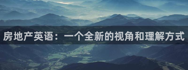新宝5在哪里：房地产英语：一个全新的视角和理解方式
