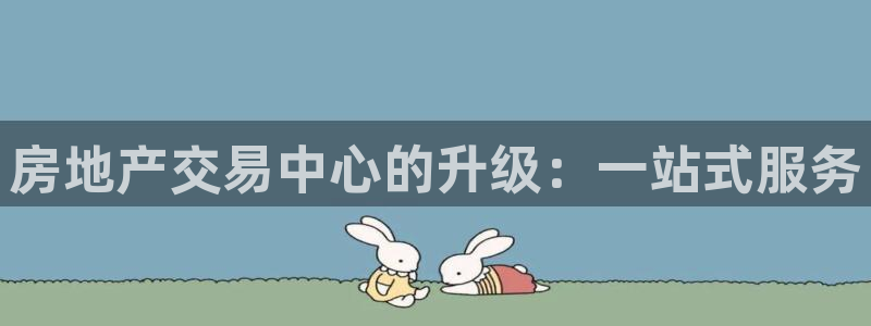 新宝5官网霸：房地产交易中心的升级：一站式服务