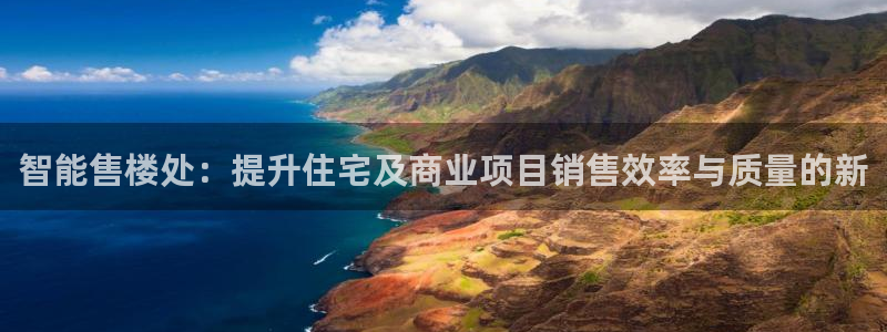 新宝5注册链接：智能售楼处：提升住宅及商业项目销售效率与质量