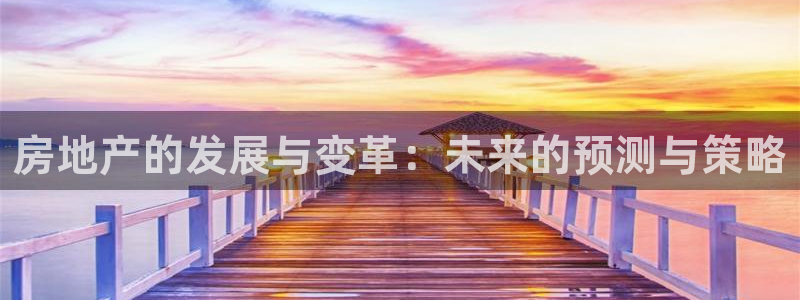 新宝5首页：房地产的发展与变革：未来的预测与策略