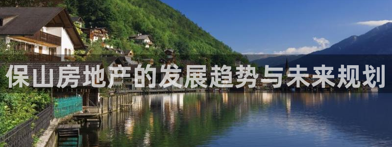 新宝5官网霸：保山房地产的发展趋势与未来规划