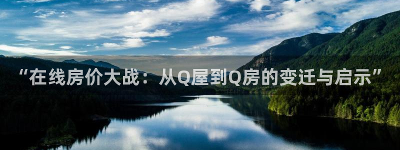 新宝5可靠吗：“在线房价大战：从Q屋到Q房的变迁与启示”