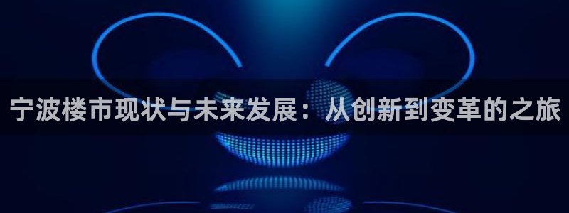 新宝5为啥开：宁波楼市现状与未来发展：从创新到变革的之旅