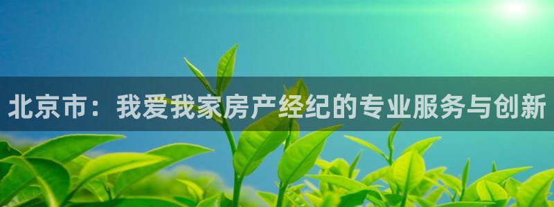 新宝6霸哥5：北京市：我爱我家房产经纪的专业服务与创新
