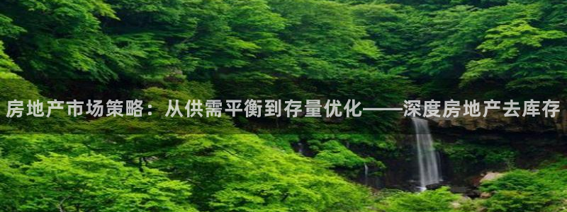 新宝rc_5w：房地产市场策略：从供需平衡到存量优化——深度