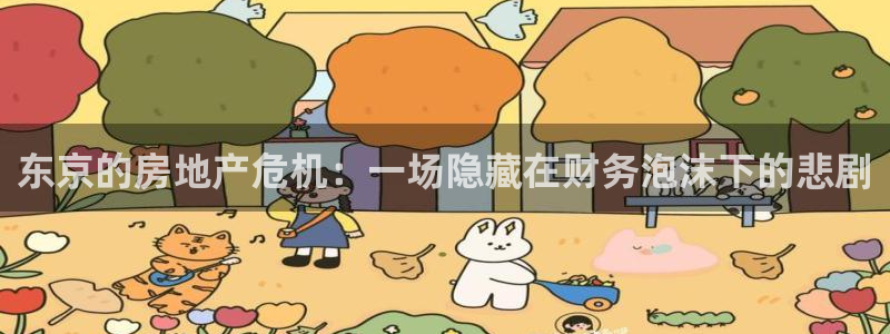 新宝5日谢29999：东京的房地产危机：一场隐藏在财务泡沫下