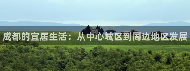 新宝5日：成都的宜居生活：从中心城区到周边地区发展