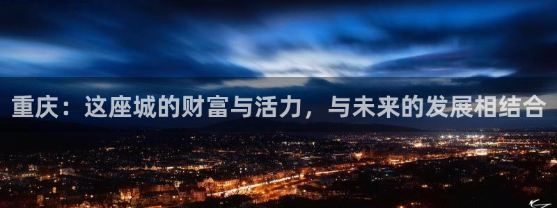 新宝5线路登录检测：重庆：这座城的财富与活力，与未来的发展相