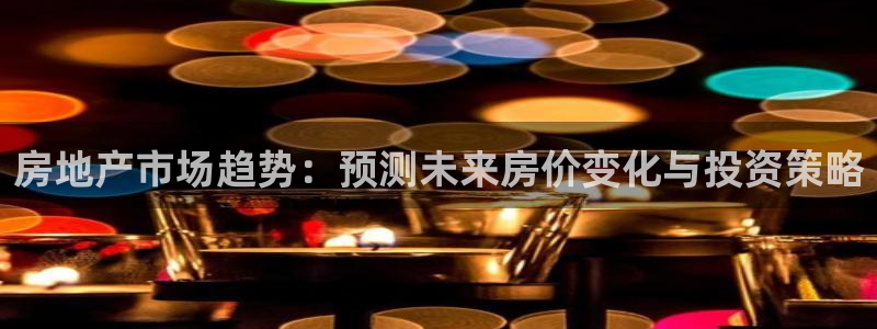 新宝5入口：房地产市场趋势：预测未来房价变化与投资策略