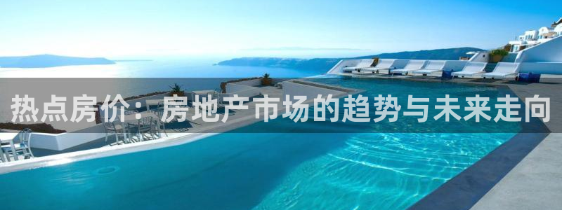 新宝5娱乐：热点房价：房地产市场的趋势与未来走向