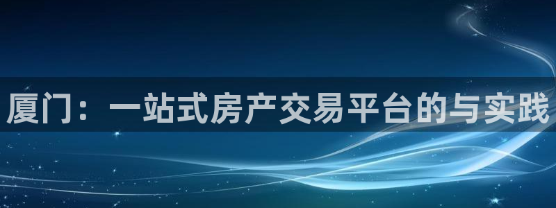 新宝5 888：厦门：一站式房产交易平台的与实践