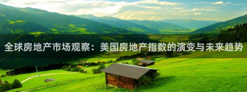新宝5登录测速中心：全球房地产市场观察：美国房地产指数的演变