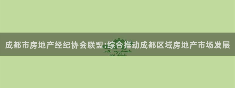 新宝5下载注册：成都市房地产经纪协会联盟:综合推动成都区域房