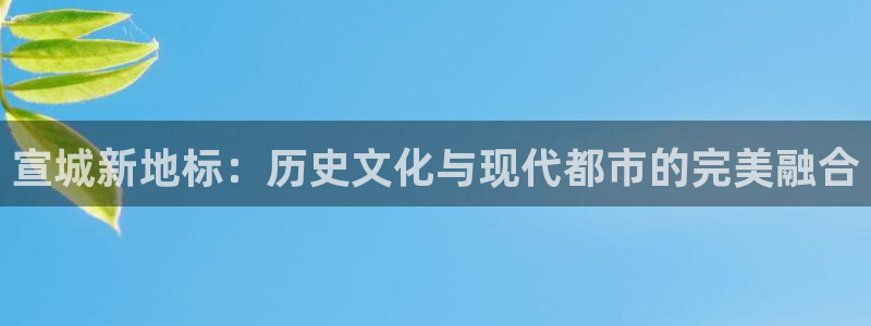 新宝5王问74OOO5：宣城新地标：历史文化与现代都市的完美