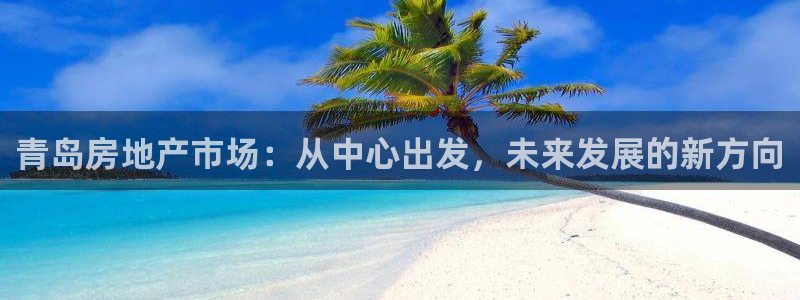 新宝5娱乐网址：青岛房地产市场：从中心出发，未来发展的新方向