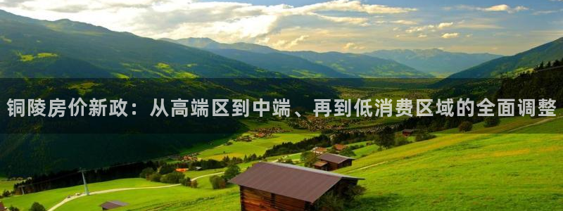 新宝5娱乐经：铜陵房价新政：从高端区到中端、再到低消费区域的