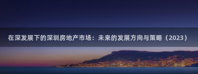 新宝5下载软件：在深发展下的深圳房地产市场：未来的发展方向与