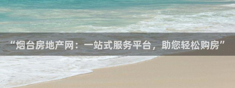 新宝5测速登录：“烟台房地产网：一站式服务平台，助您轻松购房