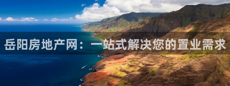 新宝5入口：岳阳房地产网：一站式解决您的置业需求