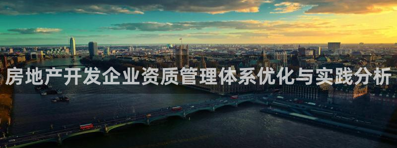 新宝5平台登录：房地产开发企业资质管理体系优化与实践分析