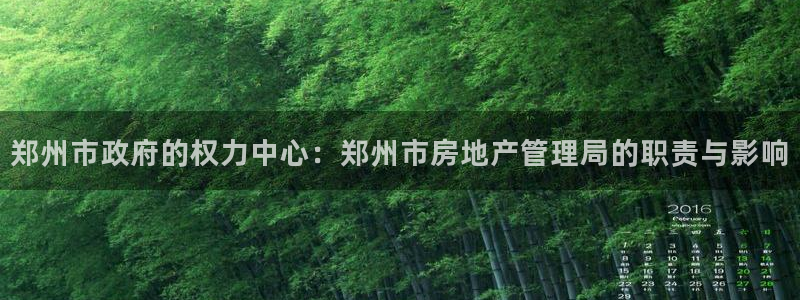 新宝6霸哥5：郑州市政府的权力中心：郑州市房地产管理局的职责