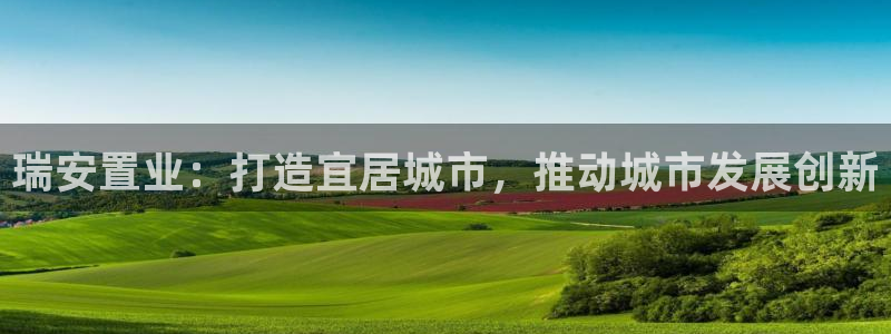 新宝5注册：瑞安置业：打造宜居城市，推动城市发展创新