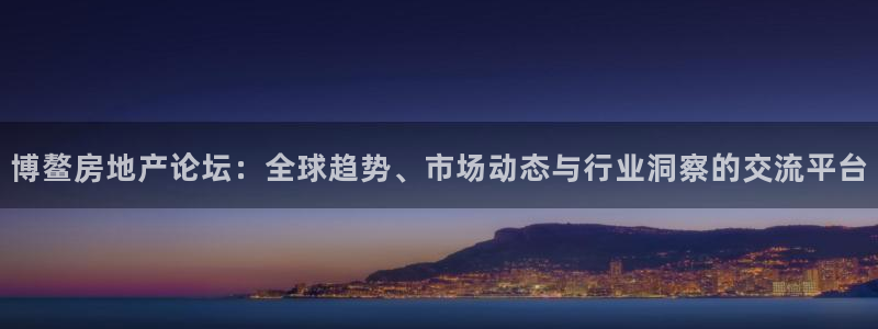 新宝5后：博鳌房地产论坛：全球趋势、市场动态与行业洞察的交流
