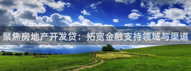 新宝5手机版登录：聚焦房地产开发贷：拓宽金融支持领域与渠道