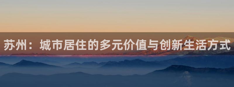 新宝5招商222111：苏州：城市居住的多元价值与创新生活方