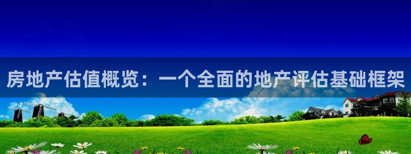 新宝5 - 测速登陆：房地产估值概览：一个全面的地产评估基础