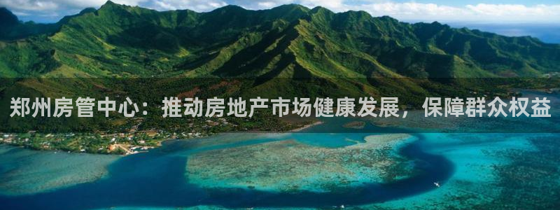 新宝5系列：郑州房管中心：推动房地产市场健康发展，保障群众权