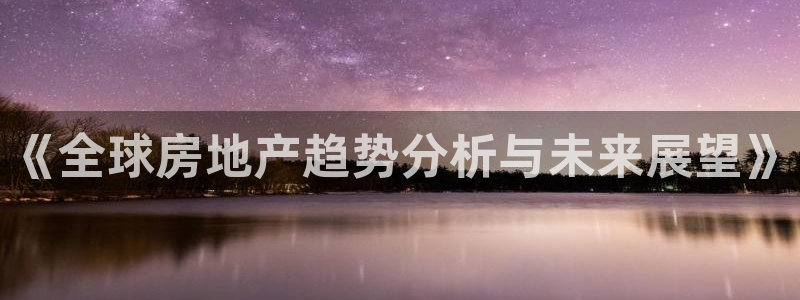 新宝5测：《全球房地产趋势分析与未来展望》