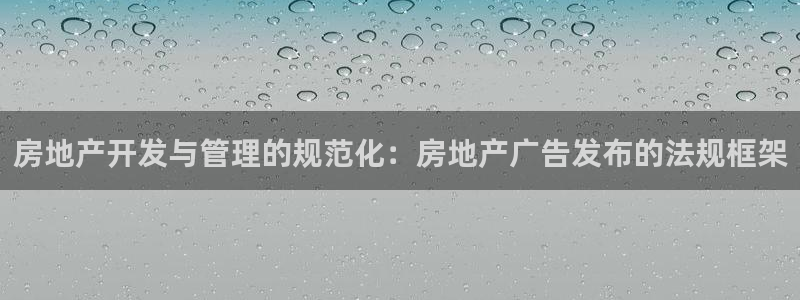 新宝5下载官方：房地产开发与管理的规范化：房地产广告发布的法