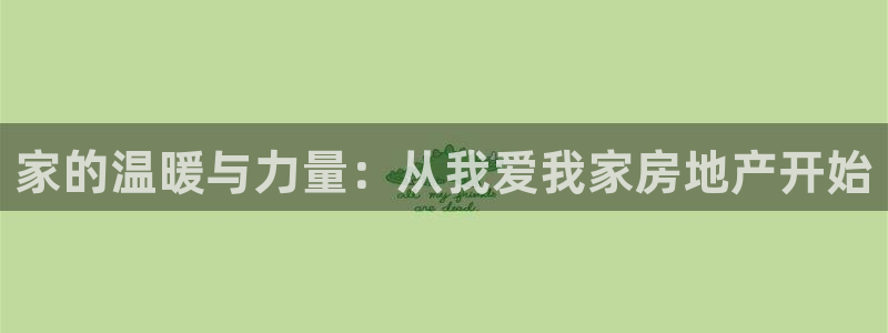新宝5平台霸：家的温暖与力量：从我爱我家房地产开始