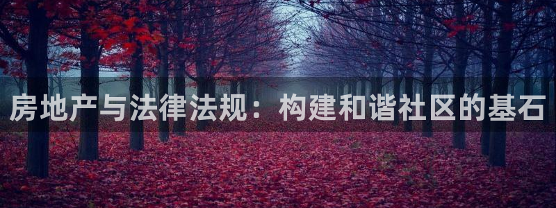 新宝5怎么下载到桌面：房地产与法律法规：构建和谐社区的基石